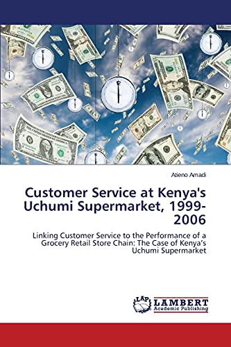 Customer Service at Kenya's Uchumi Supermarket, 1999-2006: Linking Customer Service to the Performance of a Grocery Retail Store Chain: The Case of Kenya’s Uchumi Supermarket