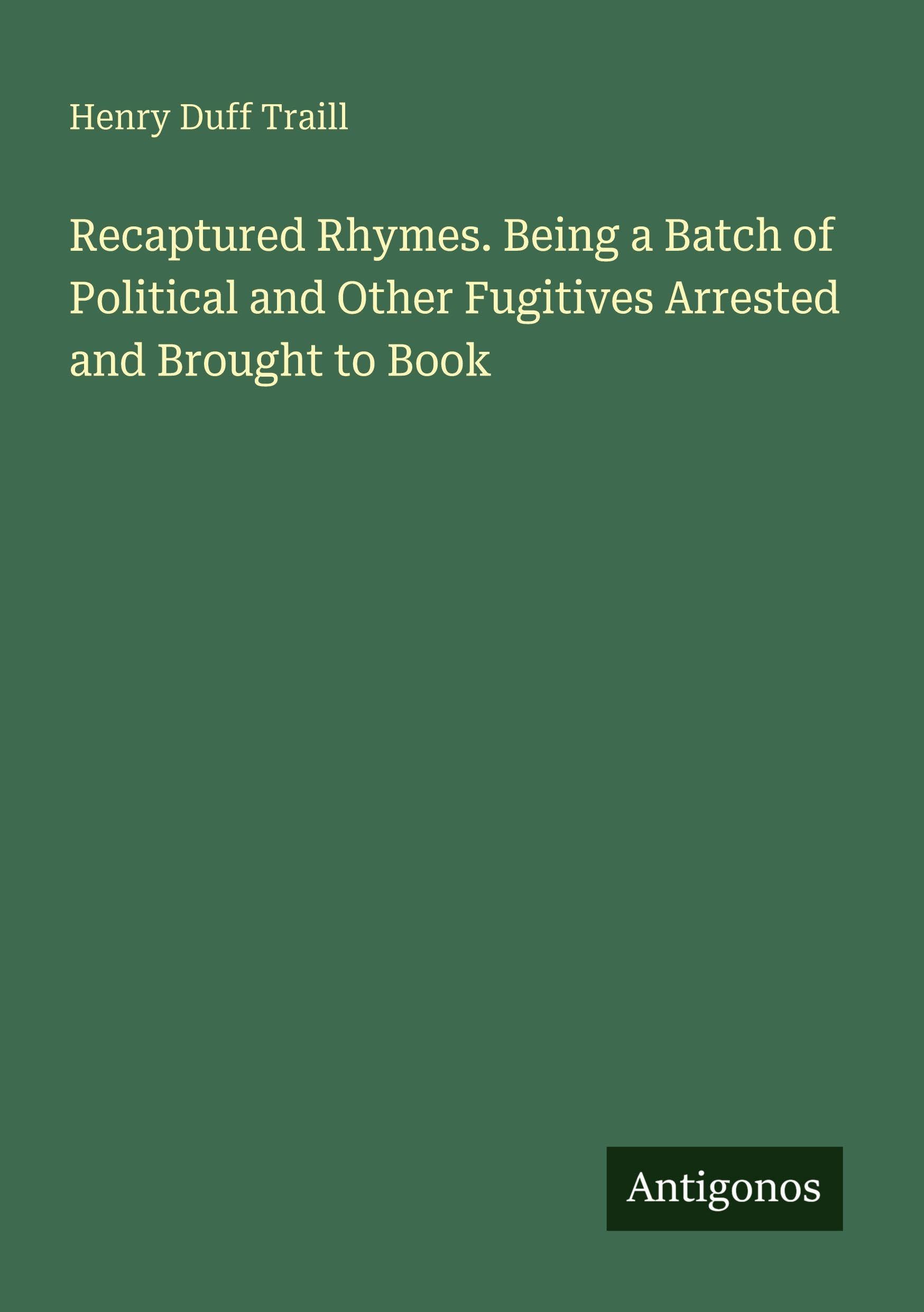 Recaptured Rhymes. Being a Batch of Political and Other Fugitives Arrested and Brought to Book