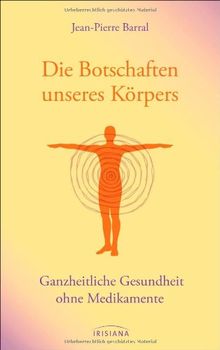 Die Botschaften unseres Körpers: Ganzheitliche Gesundheit ohne Medikamente