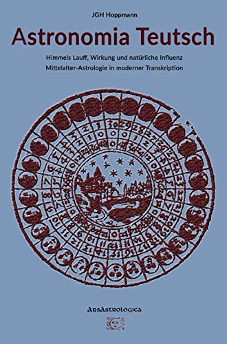 Astronomia Teutsch ¿ Himmels Lauff, Wirkung und natürliche Influenz: Mittelalter-Astrologie in moderner Transkription