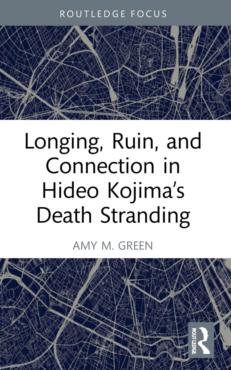 Green, Amy M. Longing, Ruin, And Connection In Hideo Kojima’s Death Stranding (Routledge Advances In Game Studies)
