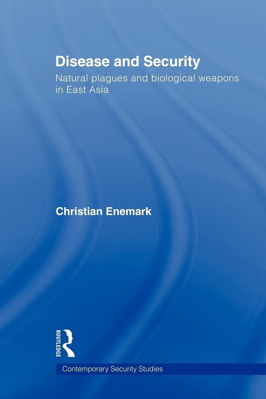 Christian Enemark Disease And Security, Natural Plagues And Biological Weapons In East Asia (Contemporary Security Studies)