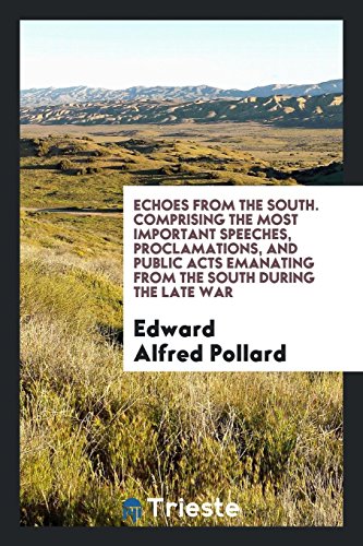 Echoes from the South. Comprising the Most Important Speeches, Proclamations, and Public Acts Emanating from the South During the Late War