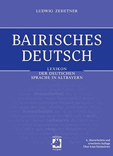 Bairisches Deutsch: Lexikon der deutschen Sprache in Altbayern