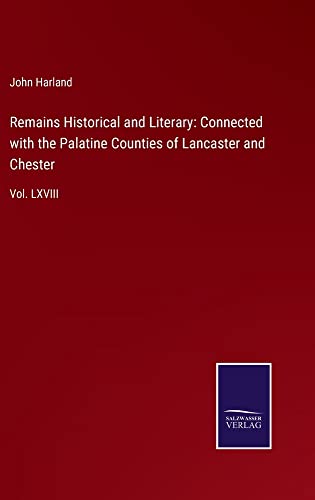 Remains Historical and Literary: Connected with the Palatine Counties of Lancaster and Chester: Vol. LXVIII
