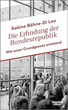 Die Erfindung der Bundesrepublik: Wie unser Grundgesetz entstand