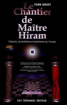 Le chantier de maître Hiram : essai sur la symbolique du temple maçonnique : du mythe au rite, du profane au sacré, de l'allégorie à l'ésotérisme