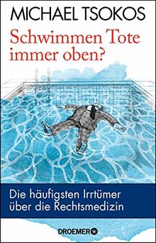 Schwimmen Tote immer oben?: Die häufigsten Irrtümer über die Rechtsmedizin