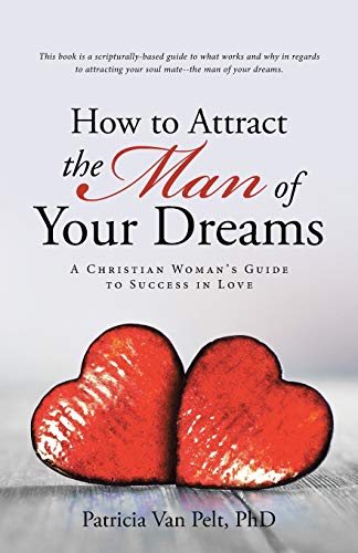 How to Attract the Man of Your Dreams: A Christian Woman’s Guide to Success in Love