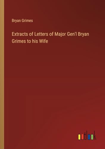 Extracts of Letters of Major Gen'l Bryan Grimes to his Wife