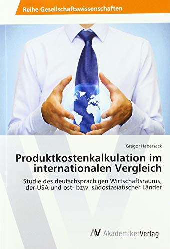 Produktkostenkalkulation im internationalen Vergleich: Studie des deutschsprachigen Wirtschaftsraums, der USA und ost- bzw. südostasiatischer Länder