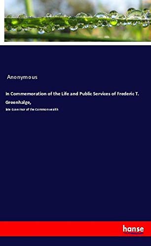 In Commemoration of the Life and Public Services of Frederic T. Greenhalge,: late Governor of the Commonwealth