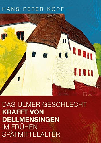 Das Ulmer Geschlecht Krafft von Dellmensingen im frühen Spätmittelalter: Verwandtschaft und Wirkkreis