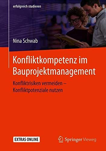 Konfliktkompetenz im Bauprojektmanagement: Konfliktrisiken vermeiden – Konfliktpotenziale nutzen (erfolgreich studieren)