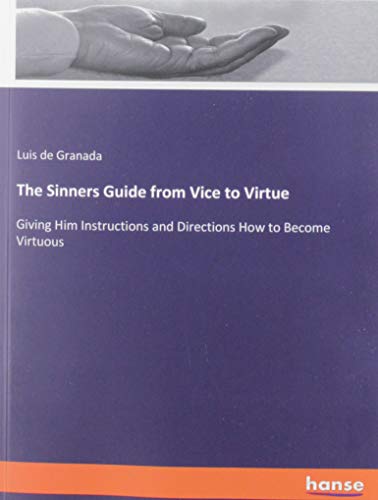 The Sinners Guide from Vice to Virtue: Giving Him Instructions and Directions How to Become Virtuous
