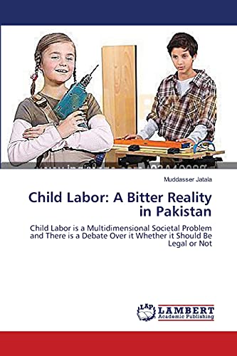 Child Labor: A Bitter Reality in Pakistan: Child Labor is a Multidimensional Societal Problem and There is a Debate Over it Whether it Should Be Legal or Not