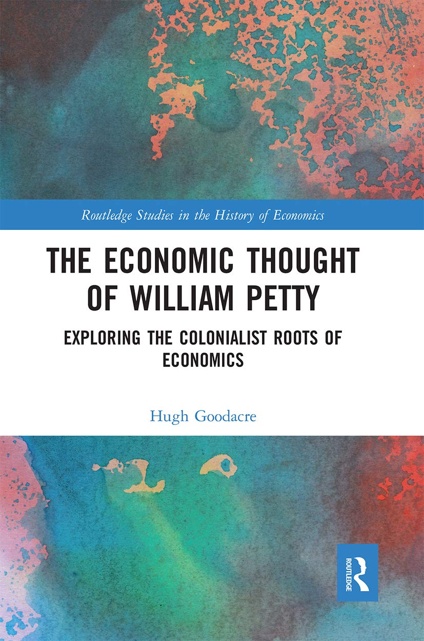 The Economic Thought of William Petty: Exploring the Colonialist Roots of Economics (Routledge Studies in the History of Economics)