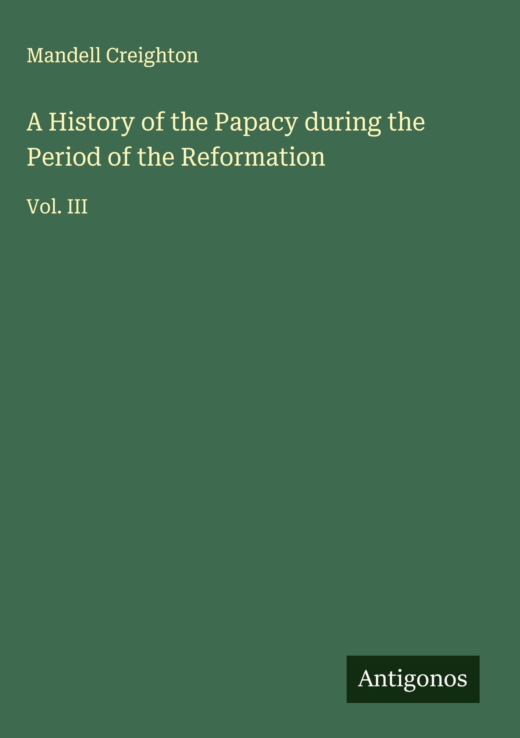 A History of the Papacy during the Period of the Reformation: Vol. III