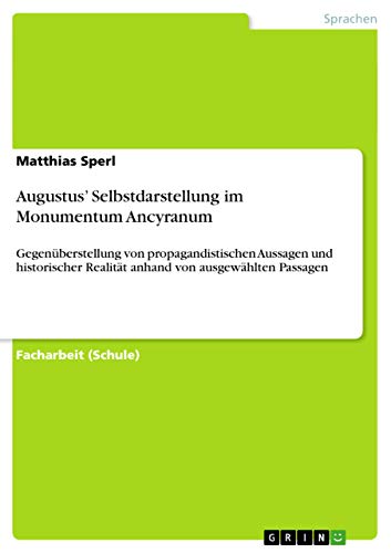Augustus' Selbstdarstellung im Monumentum Ancyranum: Gegenüberstellung von propagandistischen Aussagen und historischer Realität anhand von ausgewählten Passagen