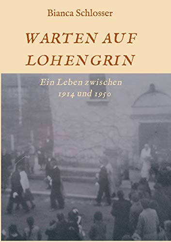 WARTEN AUF LOHENGRIN: Ein Leben zwischen 1914 und 1950