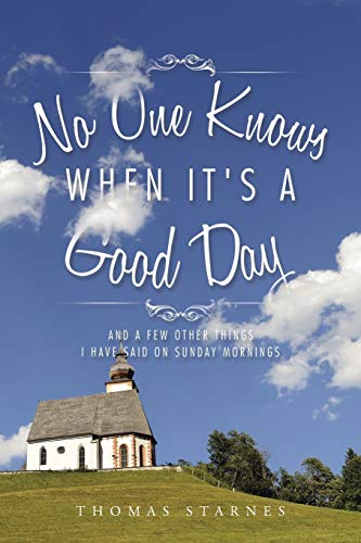 No One Knows When It's a Good Day: And a Few Other Things I Have Said on Sunday Mornings