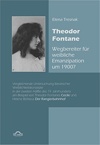 Theodor Fontane: ,Wegbereiter' für weibliche Emanzipation um 1900?: Vergleichende Untersuchung literarischer Weiblichkeitskonzepte in der zweiten ... Helene Böhlaus ,Der Rangierbahnhof' (1896)
