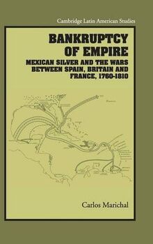 Bankruptcy of Empire: Mexican Silver and the Wars Between Spain, Britain and France, 1760–1810 (Cambridge Latin American Studies, Band 91)