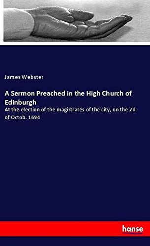 A Sermon Preached in the High Church of Edinburgh: At the election of the magistrates of the city, on the 2d of Octob. 1694