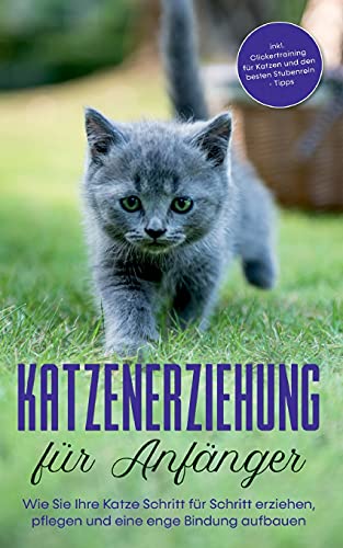 Katzenerziehung für Anfänger: Wie Sie Ihre Katze Schritt für Schritt erziehen, pflegen und eine enge Bindung aufbauen - inkl. Clickertraining für Katzen und den besten Stubenrein - Tipps