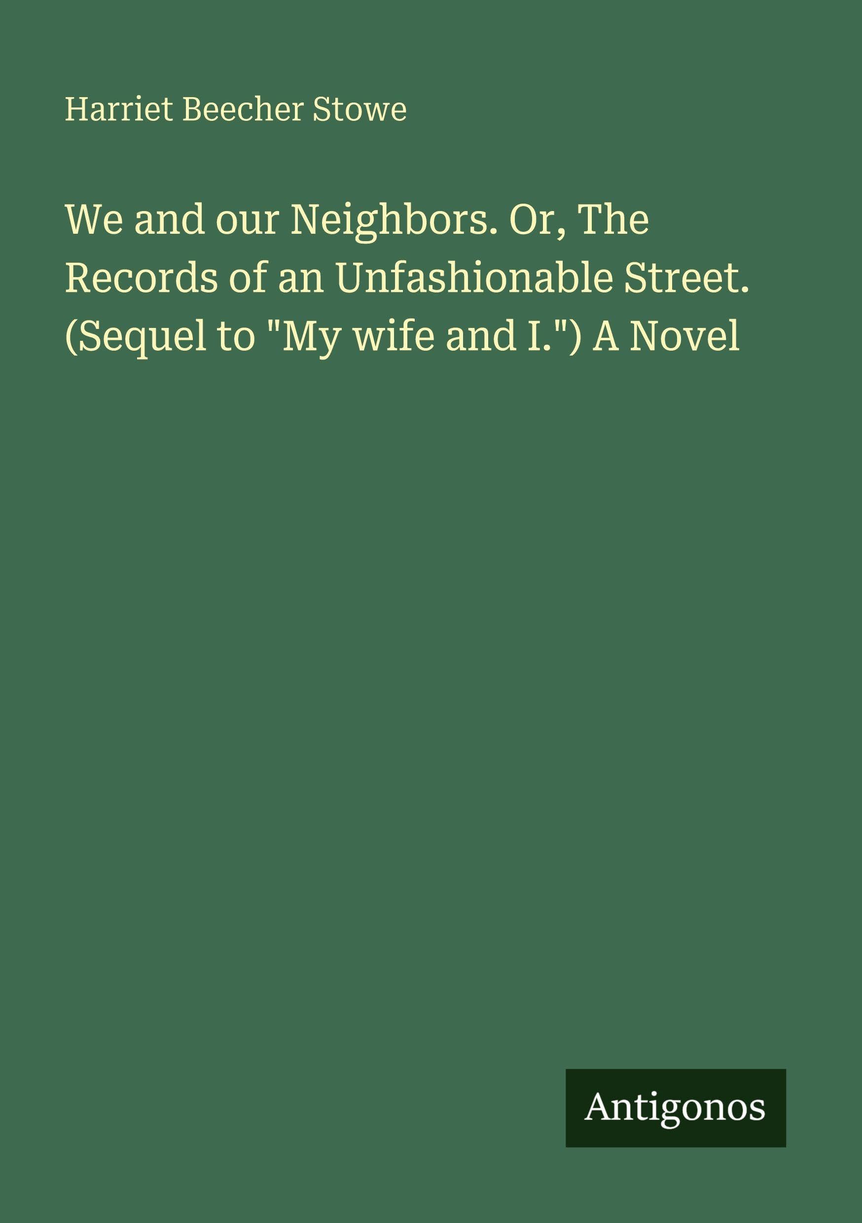We and our Neighbors. Or, The Records of an Unfashionable Street. (Sequel to My wife and I.) A Novel