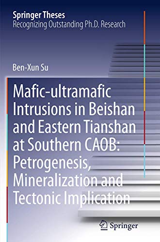 Mafic-ultramafic Intrusions in Beishan and Eastern Tianshan at Southern CAOB: Petrogenesis, Mineralization and Tectonic Implication (Springer Theses)