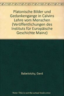 Platonische Bilder und Gedankengänge in Calvins Lehre vom Menschen (Veröffentlichungen des Instituts für Europäische Geschichte Mainz. Abteilung für Abendländische Religionsgeschichte)