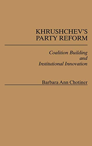 Khrushchev's Party Reform: Coalition Building and Institutional Innovation (Contributions in Political Science)