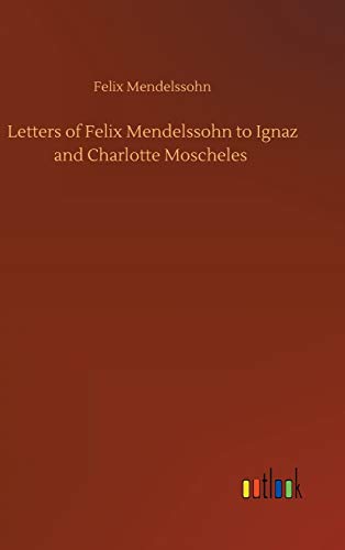 Letters of Felix Mendelssohn to Ignaz and Charlotte Moscheles