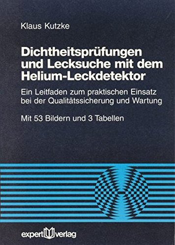 Dichtheitsprüfungen und Lecksuche mit dem Helium-Leckdetektor: Ein Leitfaden zum praktischen Einsatz bei der Qualitätssicherung und Wartung (Reihe Technik)