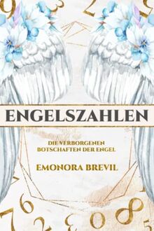 Engelszahlen – die verborgenen Botschaften der Engel: Wie Sie Engelszahlen anwenden und erfahren, was sie für Ihr Leben bereithalten, inkl. Ihrer persönlichen Engelszahl