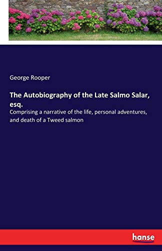 The Autobiography of the Late Salmo Salar, esq.: Comprising a narrative of the life, personal adventures, and death of a Tweed salmon