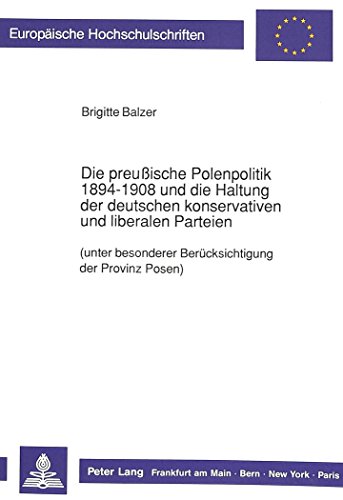 Die preußische Polenpolitik 1894-1908 und die Haltung der deutschen konservativen und liberalen Parteien: (unter besonderer Berücksichtigung der ... (Europäische Hochschulschriften - Reihe III)