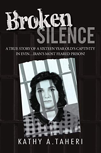 Broken Silence: A True Story of a Sixteen Year Old's Captivity in Evin...Iran's Most Feared Prison!