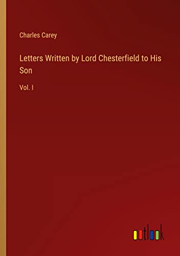 Letters Written by Lord Chesterfield to His Son: Vol. I