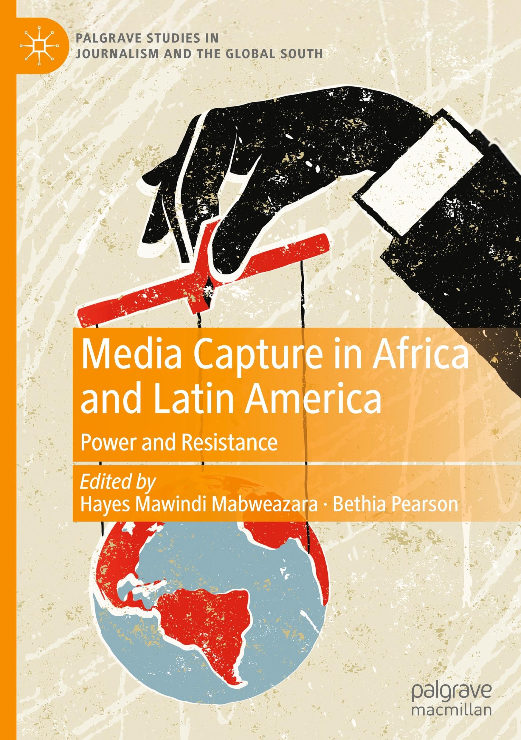 Media Capture in Africa and Latin America: Power and Resistance (Palgrave Studies in Journalism and the Global South)