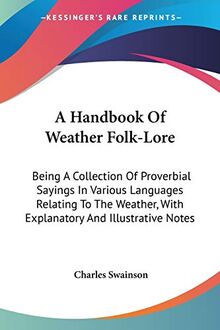 A Handbook Of Weather Folk-Lore: Being A Collection Of Proverbial Sayings In Various Languages Relating To The Weather, With Explanatory And Illustrative Notes