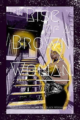 THE RISE OF A BROWN WOMAN: POEMS FROM THE HEART OF A BLACK WOMAN AS SHE RISES FROM OPPRESSION IN TO THE ESOTERIC