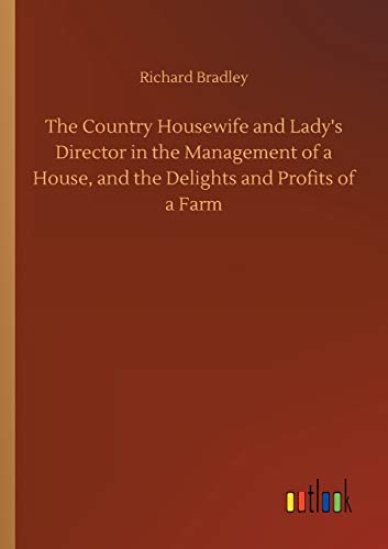 The Country Housewife and Lady's Director in the Management of a House, and the Delights and Profits of a Farm
