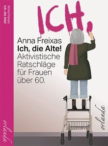 Ich, die Alte: Aktivistische Ratschläge für freie Menschen (frauen bewegt): Aktivistische Ratschläge für Frauen über 60