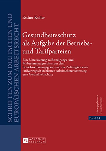 Gesundheitsschutz als Aufgabe der Betriebs- und Tarifparteien: Eine Untersuchung zu Beteiligungs- und Mitbestimmungsrechten aus dem ... zum deutschen und europäischen Arbeitsrecht)