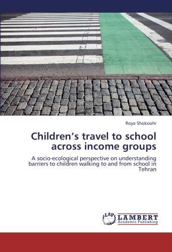 Children’s travel to school across income groups: A socio-ecological perspective on understanding barriers to children walking to and from school in Tehran