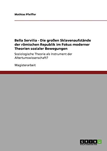Bella Servilia - Die großen Sklavenaufstände der römischen Republik im Fokus moderner Theorien sozialer Bewegungen: Soziologische Theorie als Instrument der Altertumswissenschaft?