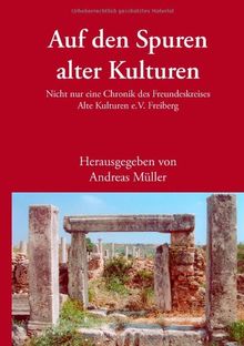 Auf den Spuren alter Kulturen: Nicht nur eine Chronik des Freundeskreises Alte Kulturen e.V. Freiberg