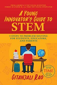 A Young Innovator's Guide to STEM: 5 Steps To Problem Solving For Students, Educators, and Parents